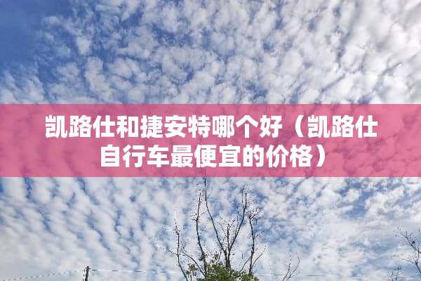 凯路仕和捷安特哪个好（凯路仕自行车最便宜的价格）