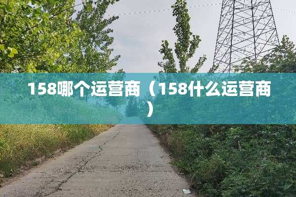158哪个运营商（158什么运营商）