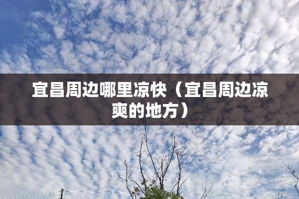 宜昌周边哪里凉快（宜昌周边凉爽的地方）
