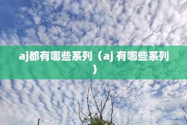 aj都有哪些系列（aj 有哪些系列）