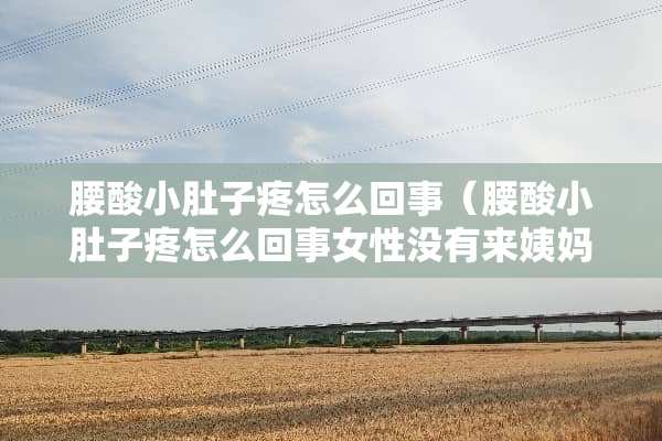 腰酸小肚子疼怎么回事（腰酸小肚子疼怎么回事女性没有来姨妈）
