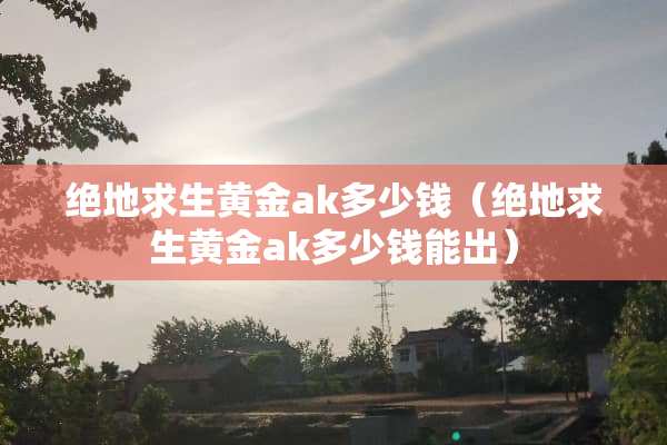 绝地求生黄金ak多少钱（绝地求生黄金ak多少钱能出）