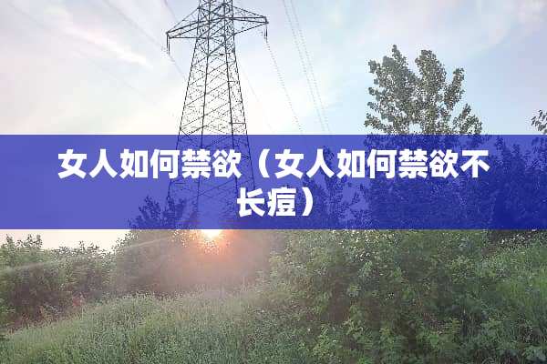 女人如何禁欲（女人如何禁欲不长痘）