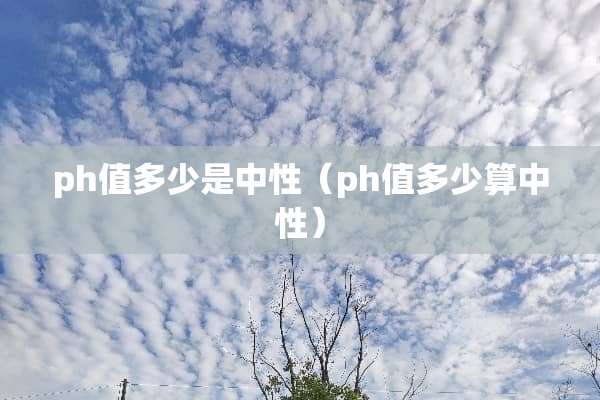 ph值多少是中性（ph值多少算中性）