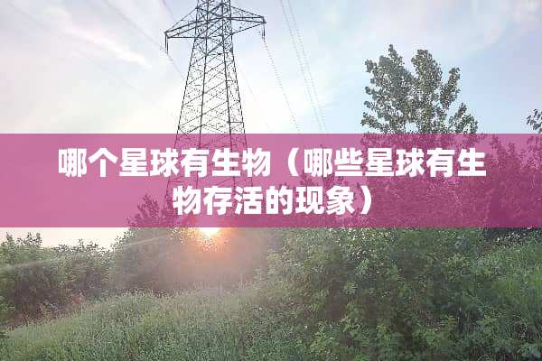 哪个星球有生物（哪些星球有生物存活的现象）