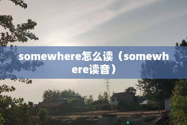 somewhere怎么读（somewhere读音）