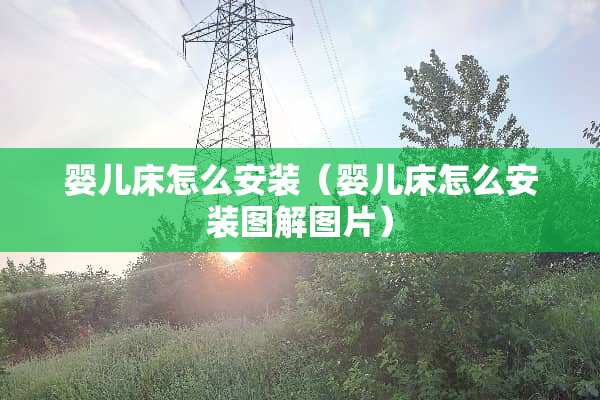 婴儿床怎么安装（婴儿床怎么安装图解图片）