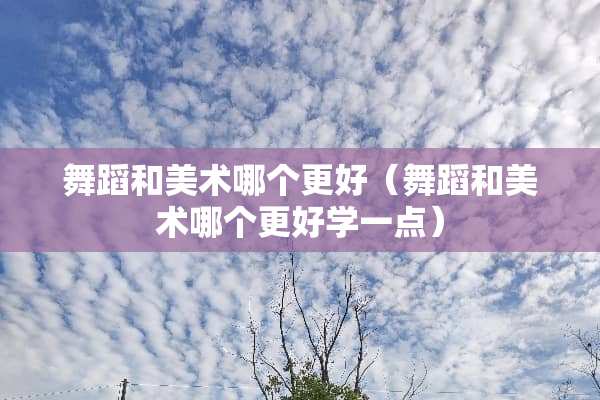 舞蹈和美术哪个更好（舞蹈和美术哪个更好学一点）