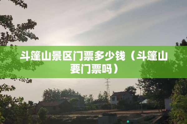 斗篷山景区门票多少钱（斗篷山要门票吗）