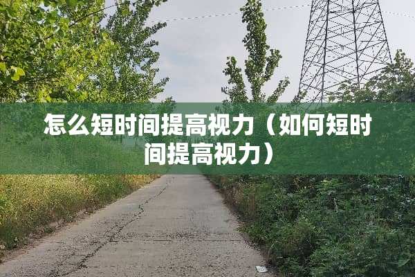 怎么短时间提高视力（如何短时间提高视力）