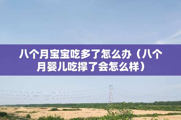 八个月宝宝吃多了怎么办（八个月婴儿吃撑了会怎么样）