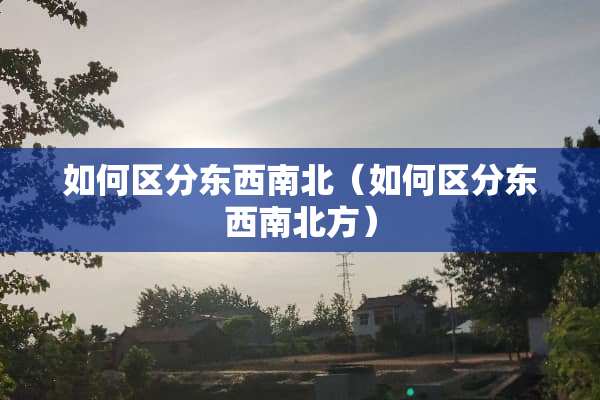 如何区分东西南北（如何区分东西南北方）