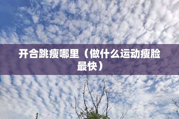 开合跳瘦哪里（做什么运动瘦脸最快）