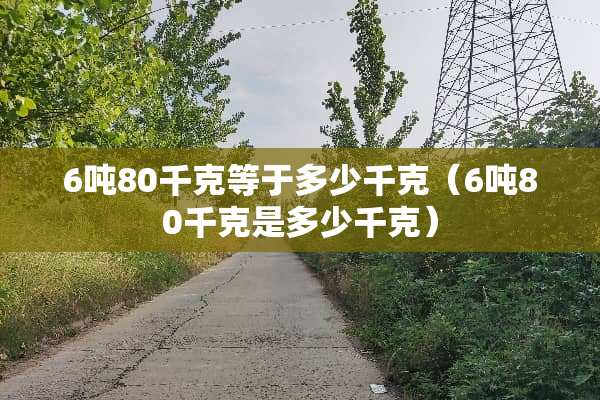 6吨80千克等于多少千克（6吨80千克是多少千克）