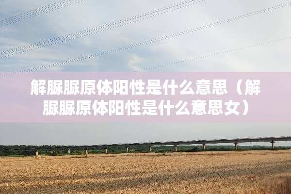 解脲脲原体阳性是什么意思（解脲脲原体阳性是什么意思女）