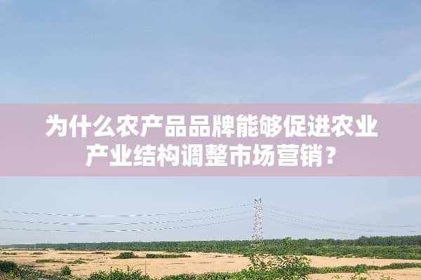 为什么农产品品牌能够促进农业产业结构调整市场营销？