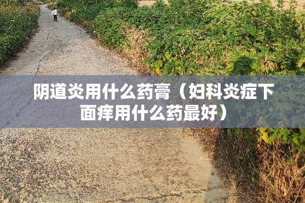 *道炎用什么药膏（妇科炎症下面痒用什么药最好）