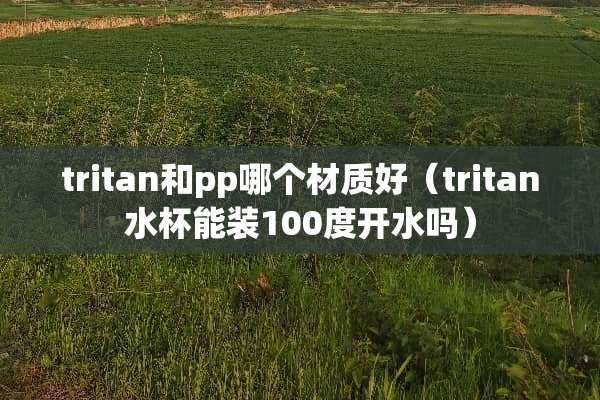 tritan和pp哪个材质好（tritan水杯能装100度开水吗）
