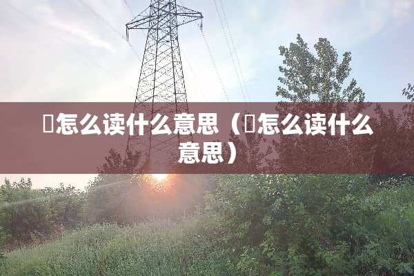 尅怎么读什么意思（棻怎么读什么意思）