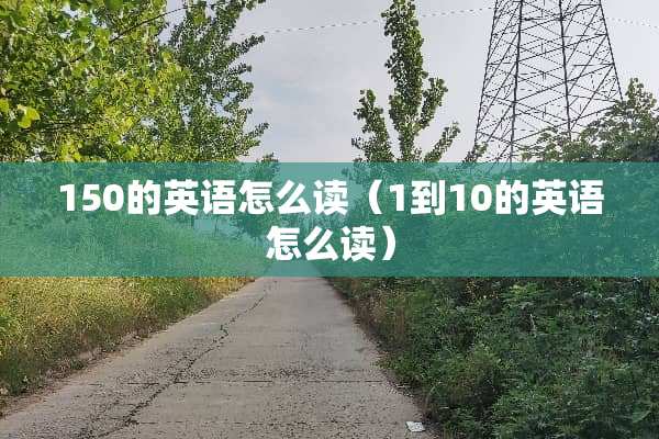 150的英语怎么读（1到10的英语怎么读）