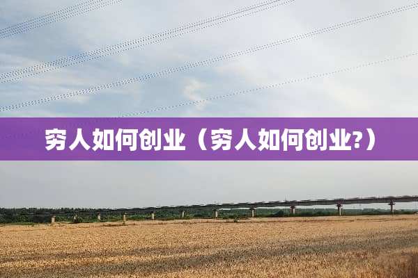 穷人如何创业（穷人如何创业?）