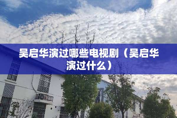 吴启华演过哪些电视剧（吴启华演过什么）
