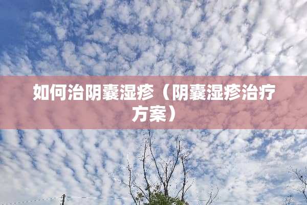 如何治*囊湿疹（*囊湿疹治疗方案）