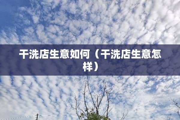 干洗店生意如何（干洗店生意怎样）