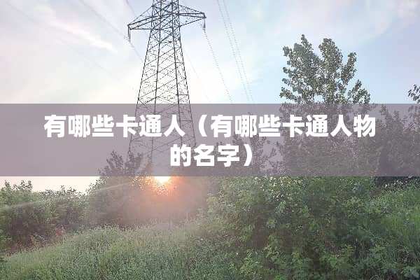有哪些卡通人（有哪些卡通人物的名字）