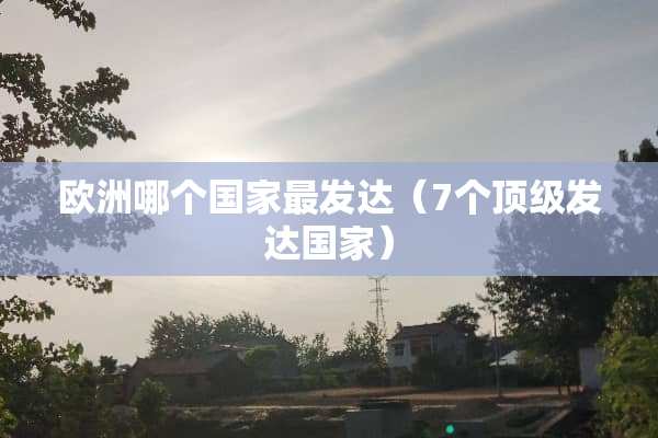 欧洲哪个国家最发达（7个顶级发达国家）