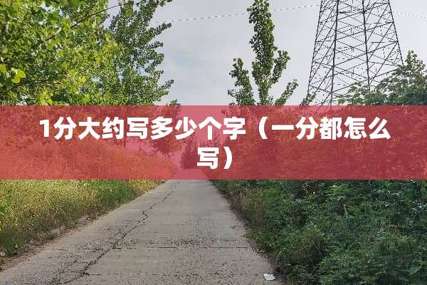 1分大约写多少个字（一分都怎么写）