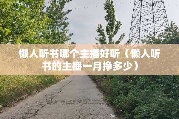 懒人听书哪个主播好听（懒人听书的主播一月挣多少）