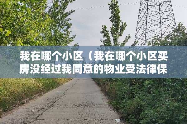 我在哪个小区（我在哪个小区买房没经过我同意的物业受法律保护吗?）