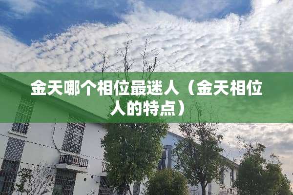 金天哪个相位最迷人（金天相位人的特点）