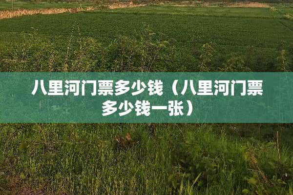 八里河门票多少钱（八里河门票多少钱一张）