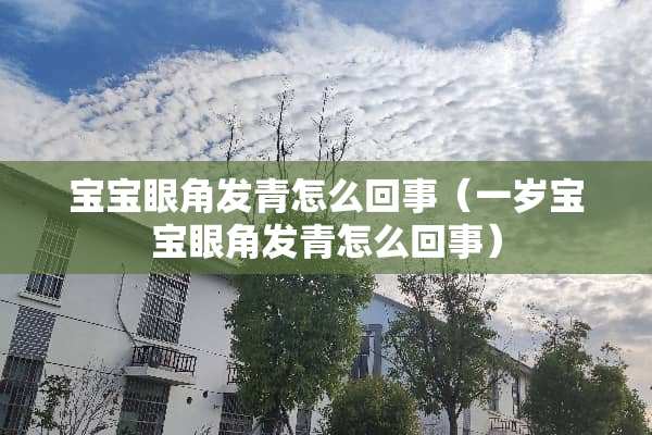 宝宝眼角发青怎么回事（一岁宝宝眼角发青怎么回事）