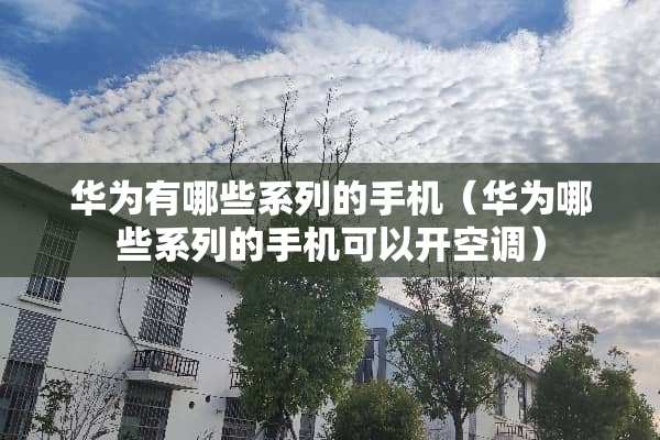 华为有哪些系列的手机（华为哪些系列的手机可以开空调）