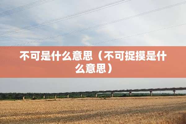 不可是什么意思（不可捉摸是什么意思）