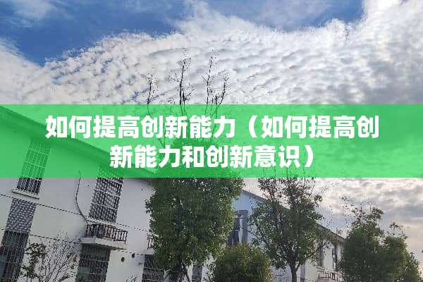 如何提高创新能力（如何提高创新能力和创新意识）