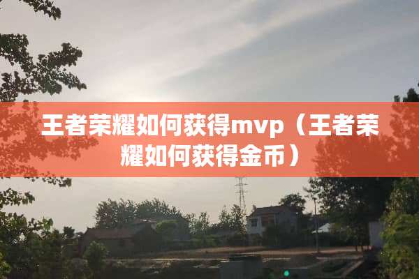王者荣耀如何获得mvp（王者荣耀如何获得金币）