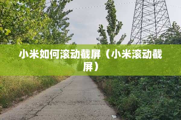 小米如何滚动截屏（小米滚动截屏）