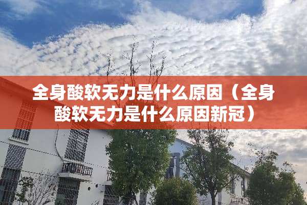 全身酸软无力是什么原因（全身酸软无力是什么原因新冠）