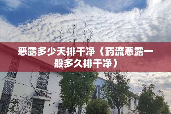 恶露多少天排干净（药流恶露一般多久排干净）