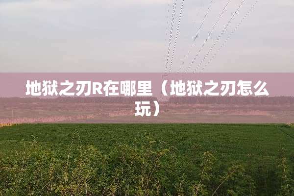 地狱之刃R在哪里（地狱之刃怎么玩）