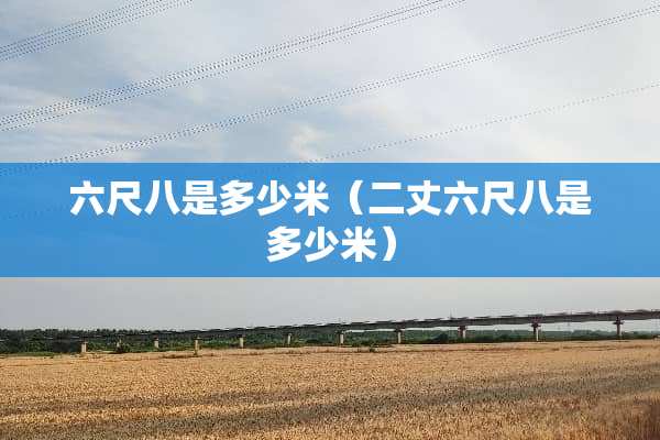 六尺八是多少米（二丈六尺八是多少米）