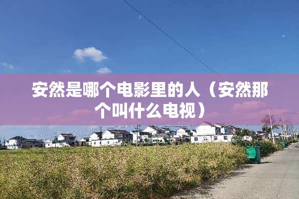 安然是哪个电影里的人（安然那个叫什么电视）
