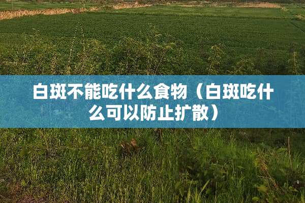 白斑不能吃什么食物（白斑吃什么可以防止扩散）