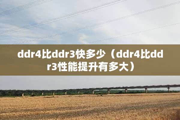 ddr4比ddr3快多少（ddr4比ddr3性能提升有多大）