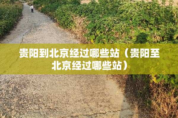 贵阳到北京经过哪些站（贵阳至北京经过哪些站）