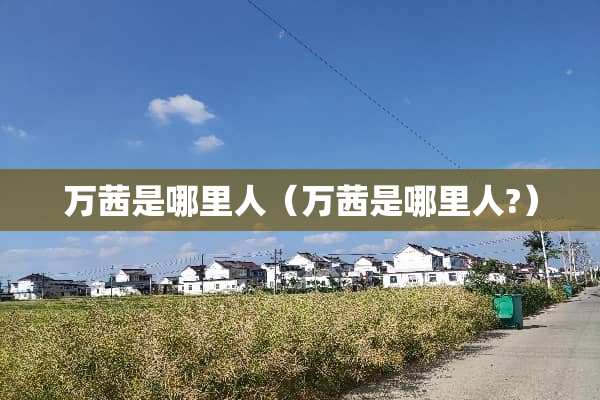 万茜是哪里人（万茜是哪里人?）